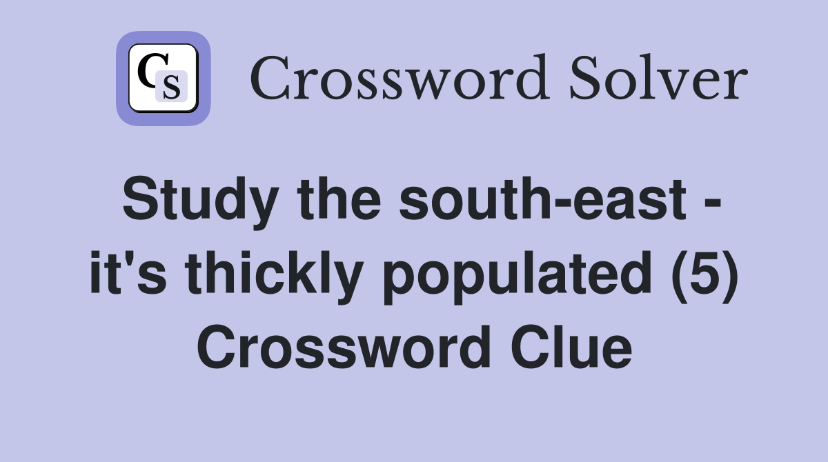 Study the southeast it's thickly populated (5) Crossword Clue